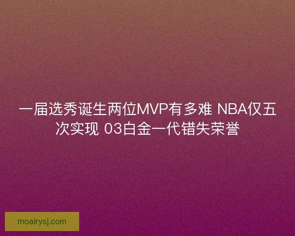 一届选秀诞生两位MVP有多难 NBA仅五次实现 03白金一代错失荣誉