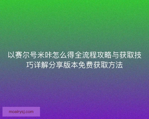 以赛尔号米咔怎么得全流程攻略与获取技巧详解分享版本免费获取方法